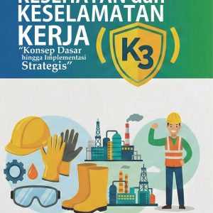Kesehatan dan Keselamatan Kerja (K3) “Konsep Dasar hingga Implementasi Strategis”