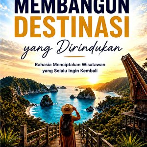 MEMBANGUN DESTINASI YANG DIRINDUKAN “Rahasia Menciptakan Wisatawan Yang Selalu Ingin Kembali”